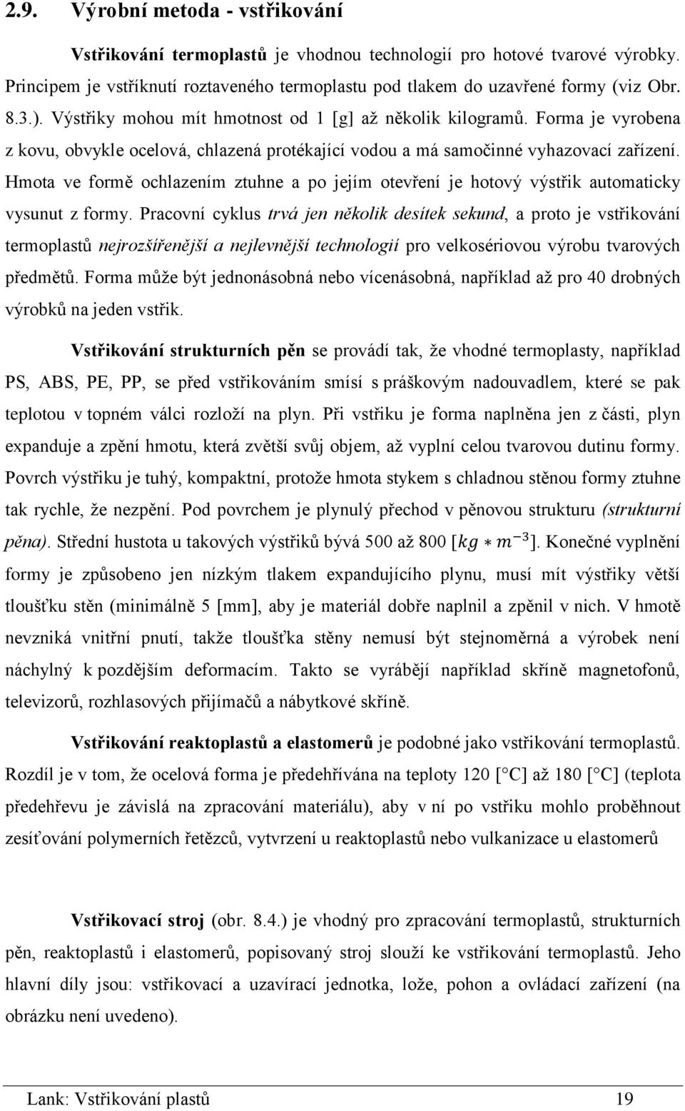 Hmota ve formě ochlazením ztuhne a po jejím otevření je hotový výstřik automaticky vysunut z formy.