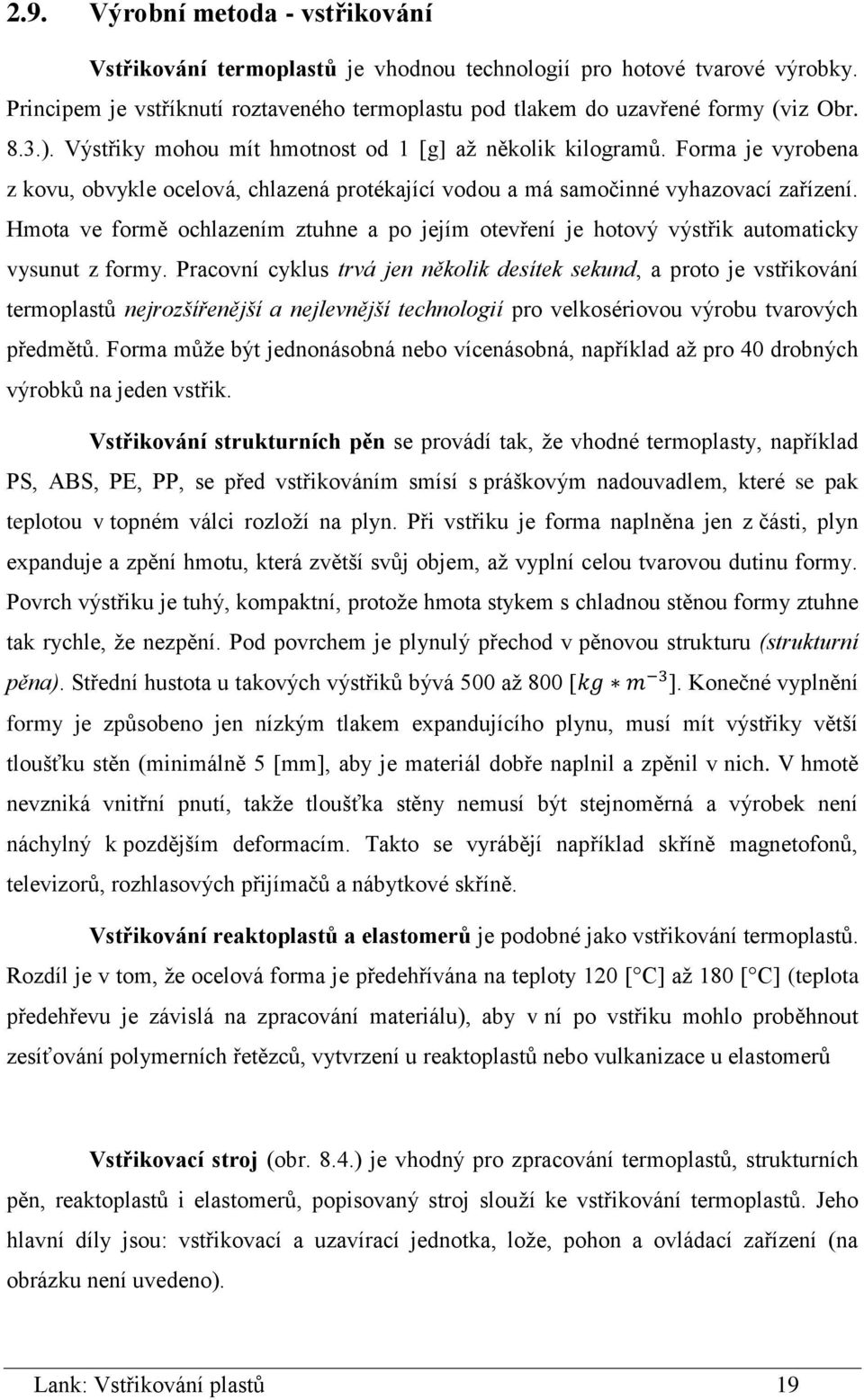 Hmota ve formě ochlazením ztuhne a po jejím otevření je hotový výstřik automaticky vysunut z formy.