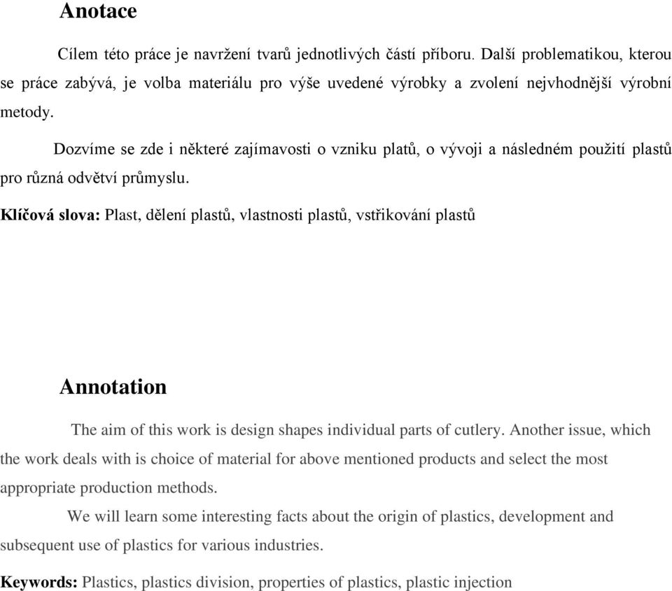 Klíčová slova: Plast, dělení plastů, vlastnosti plastů, vstřikování plastů Annotation The aim of this work is design shapes individual parts of cutlery.