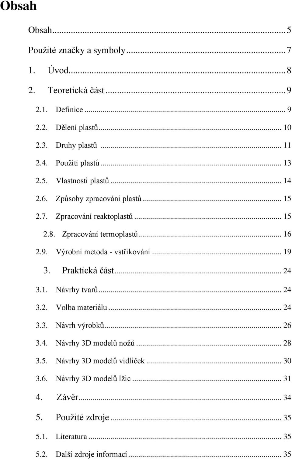 Výrobní metoda - vstřikování... 19 3. Praktická část... 24 3.1. Návrhy tvarů... 24 3.2. Volba materiálu... 24 3.3. Návrh výrobků... 26 3.4. Návrhy 3D modelů nožů.