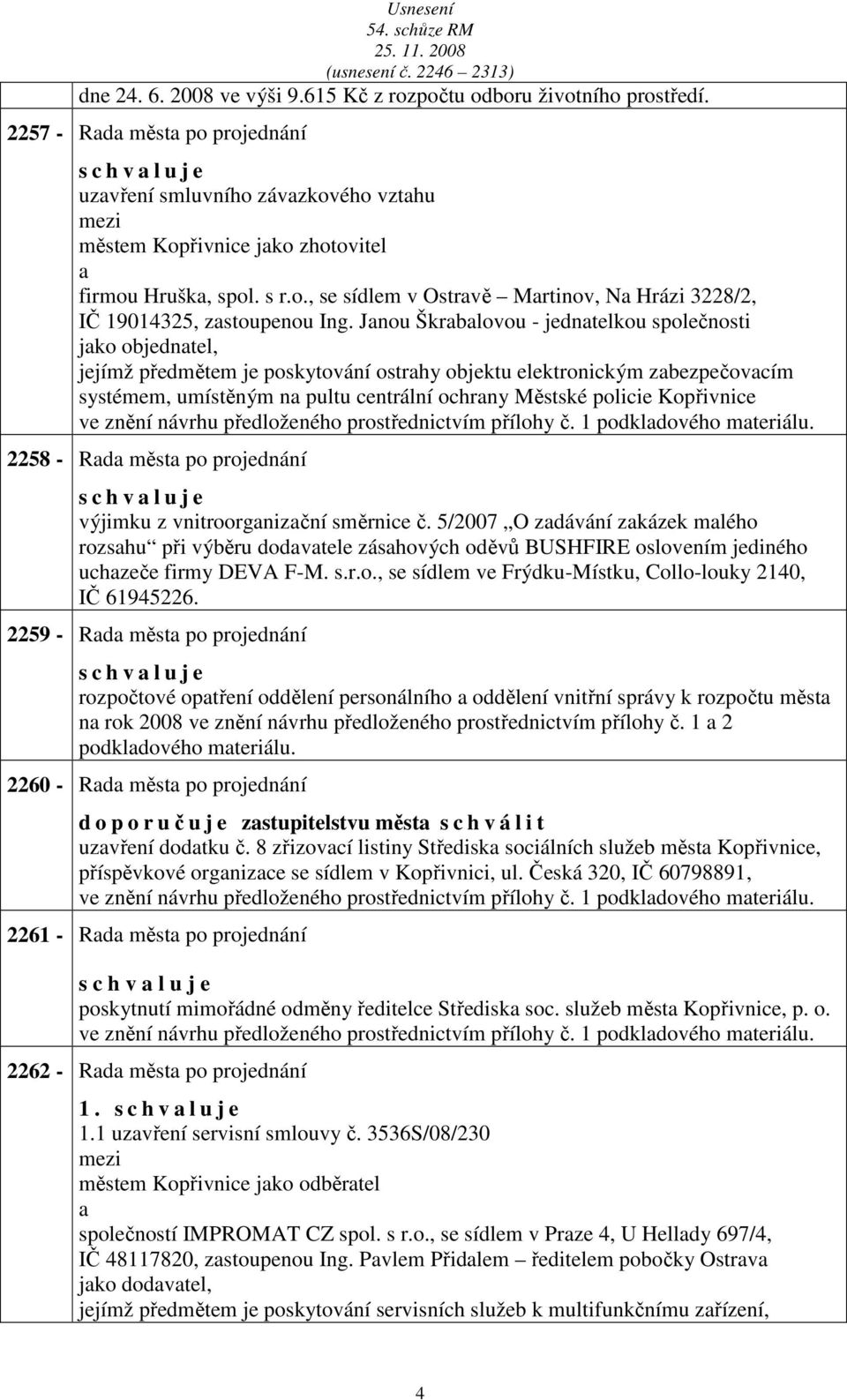 Jnou Škrblovou - jedntelkou společnosti jko objedntel, jejímž předmětem je poskytování ostrhy objektu elektronickým zbezpečovcím systémem, umístěným n pultu centrální ochrny Městské policie