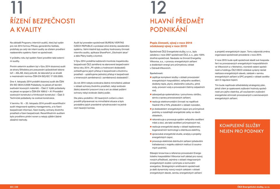 Prvním externím auditem byl v říjnu 2014 dozorový audit ze strany Střediska pro posuzování způsobilosti laboratoří ASLAB, který potvrdil, že laboratoř je ve shodě s mezinárodní normou ČSN EN ISO/IEC