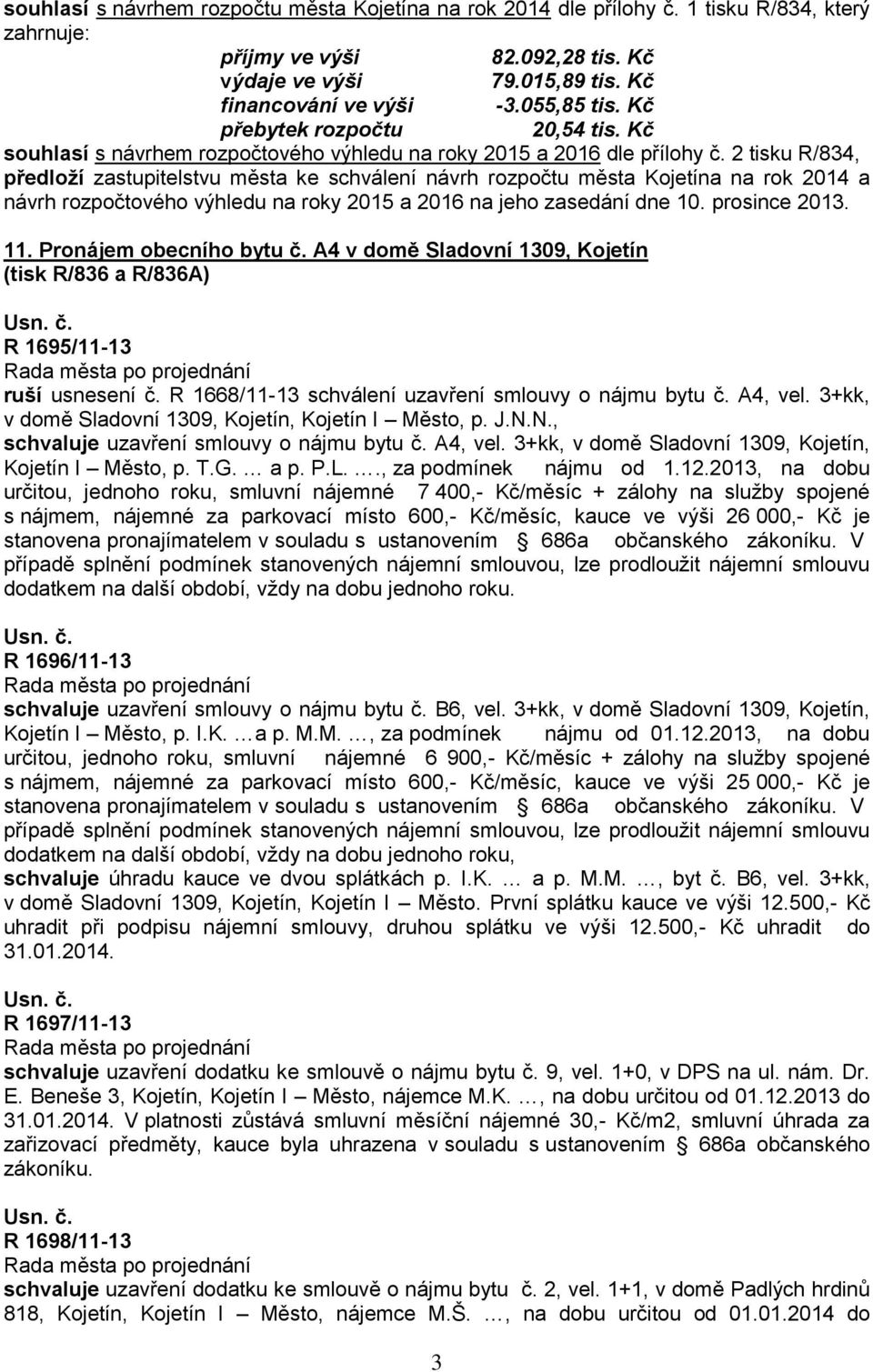 2 tisku R/834, předloží zastupitelstvu města ke schválení návrh rozpočtu města Kojetína na rok 2014 a návrh rozpočtového výhledu na roky 2015 a 2016 na jeho zasedání dne 10. prosince 2013. 11.