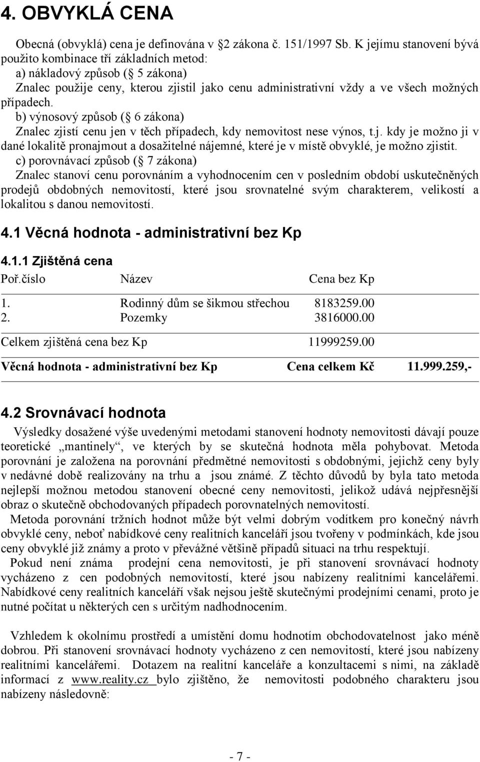 b) výnosový způsob ( 6 zákona) Znalec zjistí cenu jen v těch případech, kdy nemovitost nese výnos, t.j. kdy je možno ji v dané lokalitě pronajmout a dosažitelné nájemné, které je v místě obvyklé, je možno zjistit.