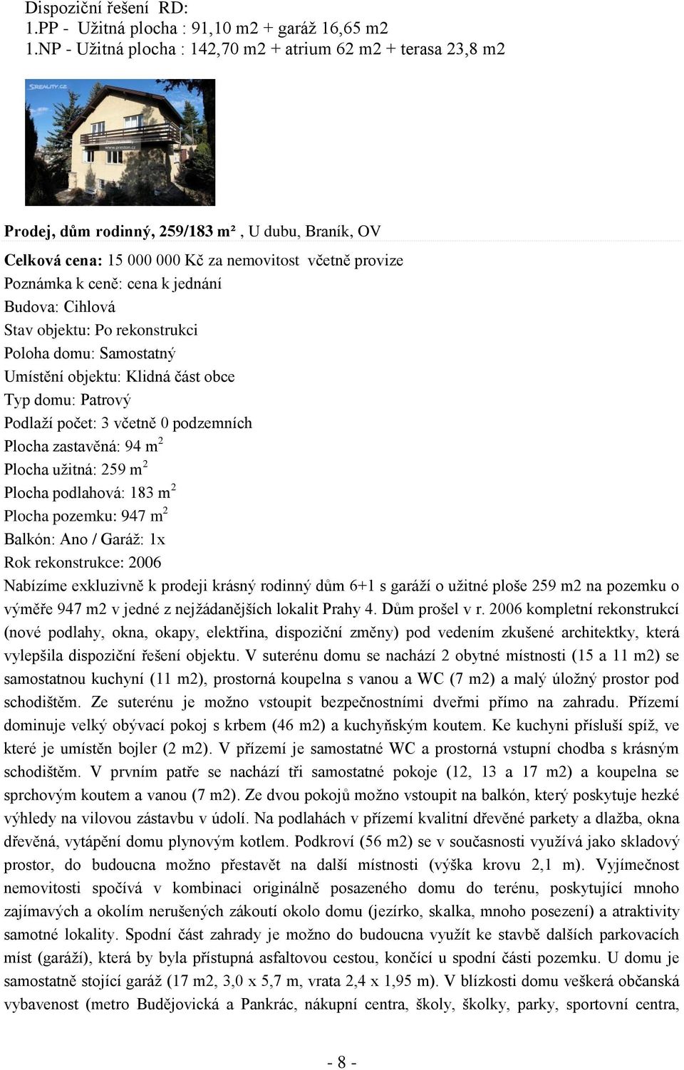 jednání Budova: Cihlová Stav objektu: Po rekonstrukci Poloha domu: Samostatný Umístění objektu: Klidná část obce Typ domu: Patrový Podlaží počet: 3 včetně 0 podzemních Plocha zastavěná: 94 m 2 Plocha