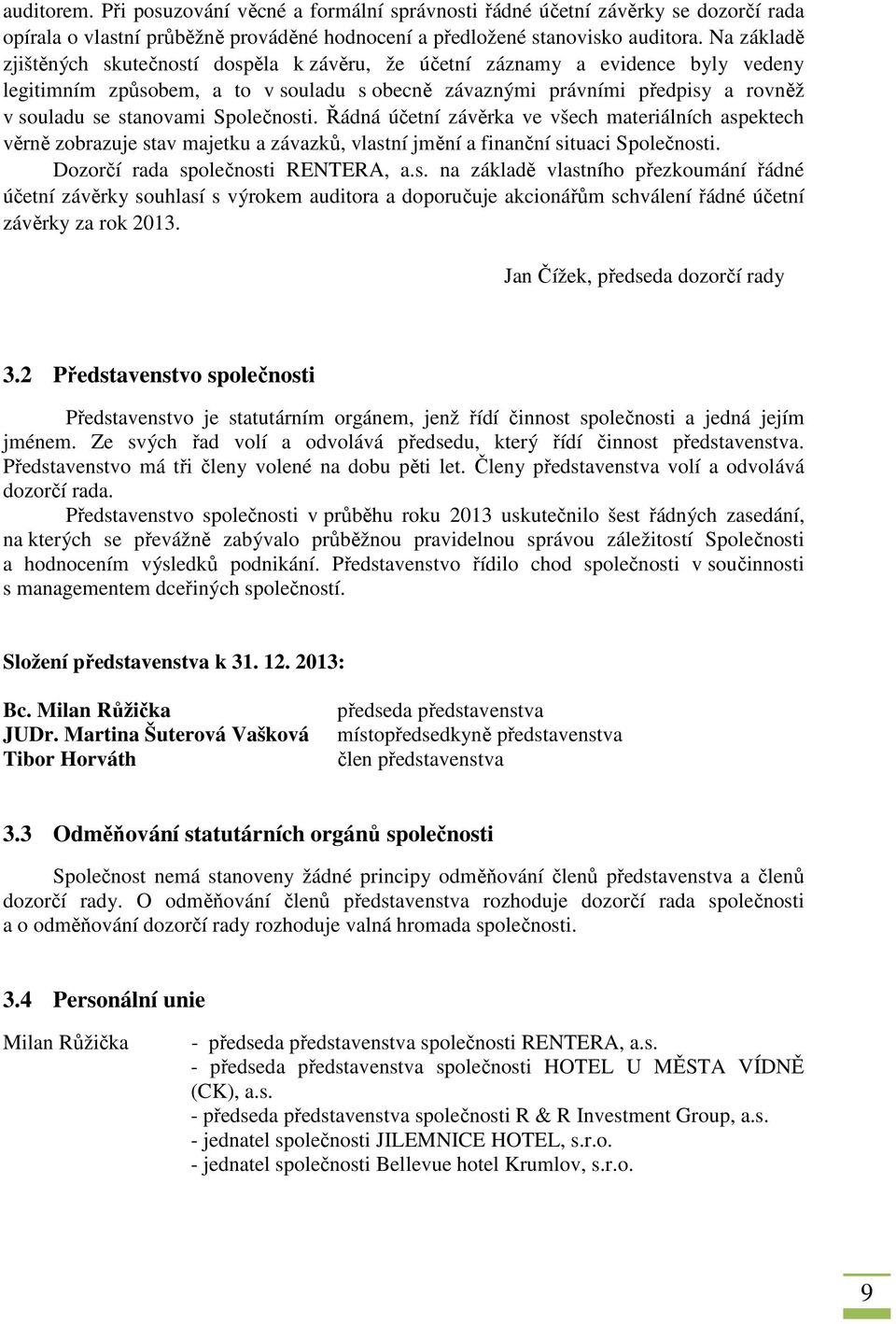 Společnosti. Řádná účetní závěrka ve všech materiálních aspektech věrně zobrazuje stav majetku a závazků, vlastní jmění a finanční situaci Společnosti. Dozorčí rada společnosti RENTERA, a.s. na základě vlastního přezkoumání řádné účetní závěrky souhlasí s výrokem auditora a doporučuje akcionářům schválení řádné účetní závěrky za rok 2013.