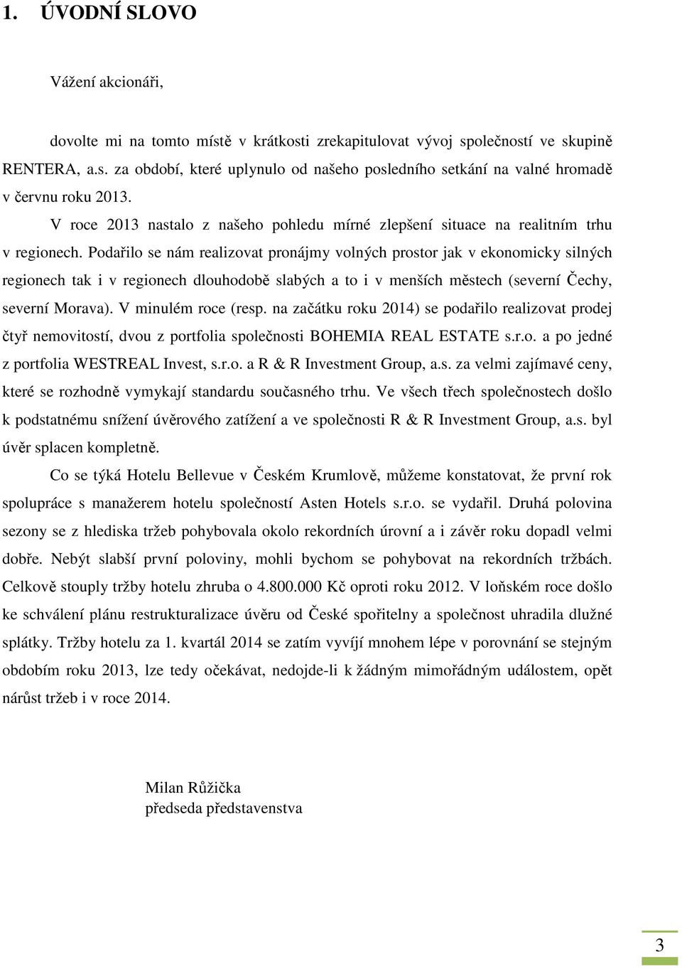 Podařilo se nám realizovat pronájmy volných prostor jak v ekonomicky silných regionech tak i v regionech dlouhodobě slabých a to i v menších městech (severní Čechy, severní Morava).