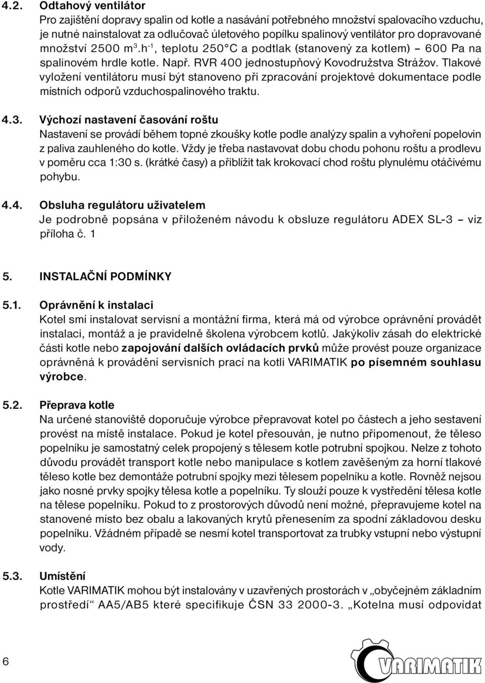 Tlakové vyložení ventilátoru musí být stanoveno při zpracování projektové dokumentace podle místních odporů vzduchospalinového traktu. 4.3.