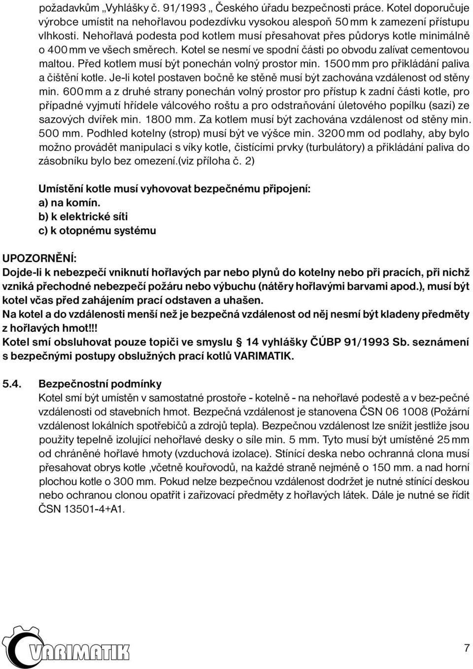 Před kotlem musí být ponechán volný prostor min. 1500 mm pro přikládání paliva a čištění kotle. Je-li kotel postaven bočně ke stěně musí být zachována vzdálenost od stěny min.