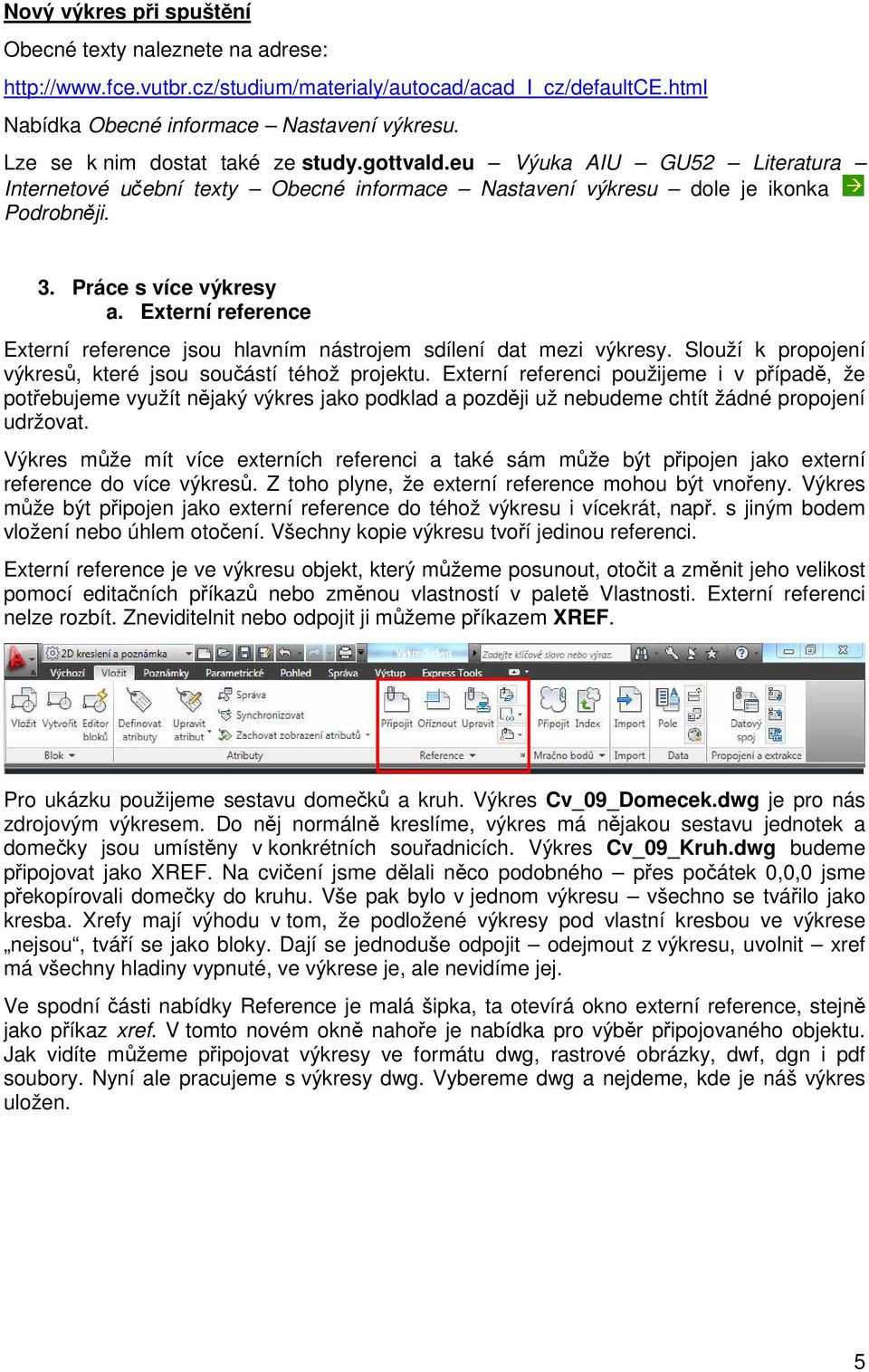 Externí reference Externí reference jsou hlavním nástrojem sdílení dat mezi výkresy. Slouží k propojení výkresů, které jsou součástí téhož projektu.