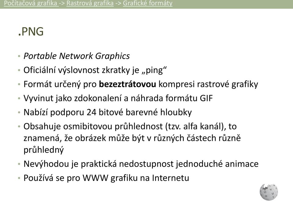 grafiky Vyvinut jako zdokonalení a náhrada formátu GIF Nabízí podporu 24 bitové barevné hloubky Obsahuje osmibitovou