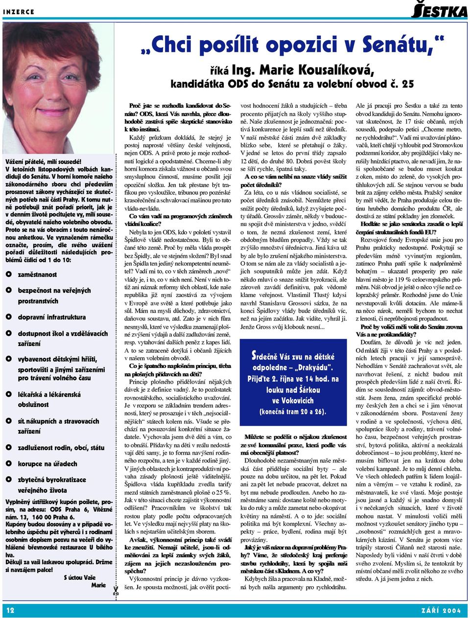 K tomu nutně potřebuji znát pořadí priorit, jak je v denním životě pocitujete vy, milí sousedé, obyvatelé našeho volebního obvodu. Proto se na vás obracím s touto nenáročnou anketkou.