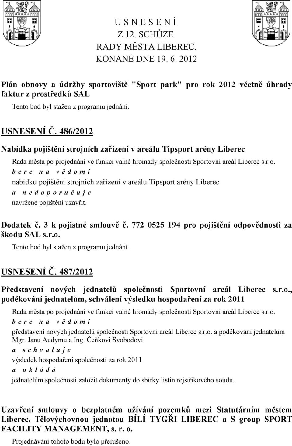 486/2012 Nabídka pojištění strojních zařízení v areálu Tipsport arény Liberec ve funkci valné hromady společnosti Sportovní areál Liberec s.r.o. bere na vě domí nabídku pojištění strojních zařízení v areálu Tipsport arény Liberec a nedoporuč uje navržené pojištění uzavřít.