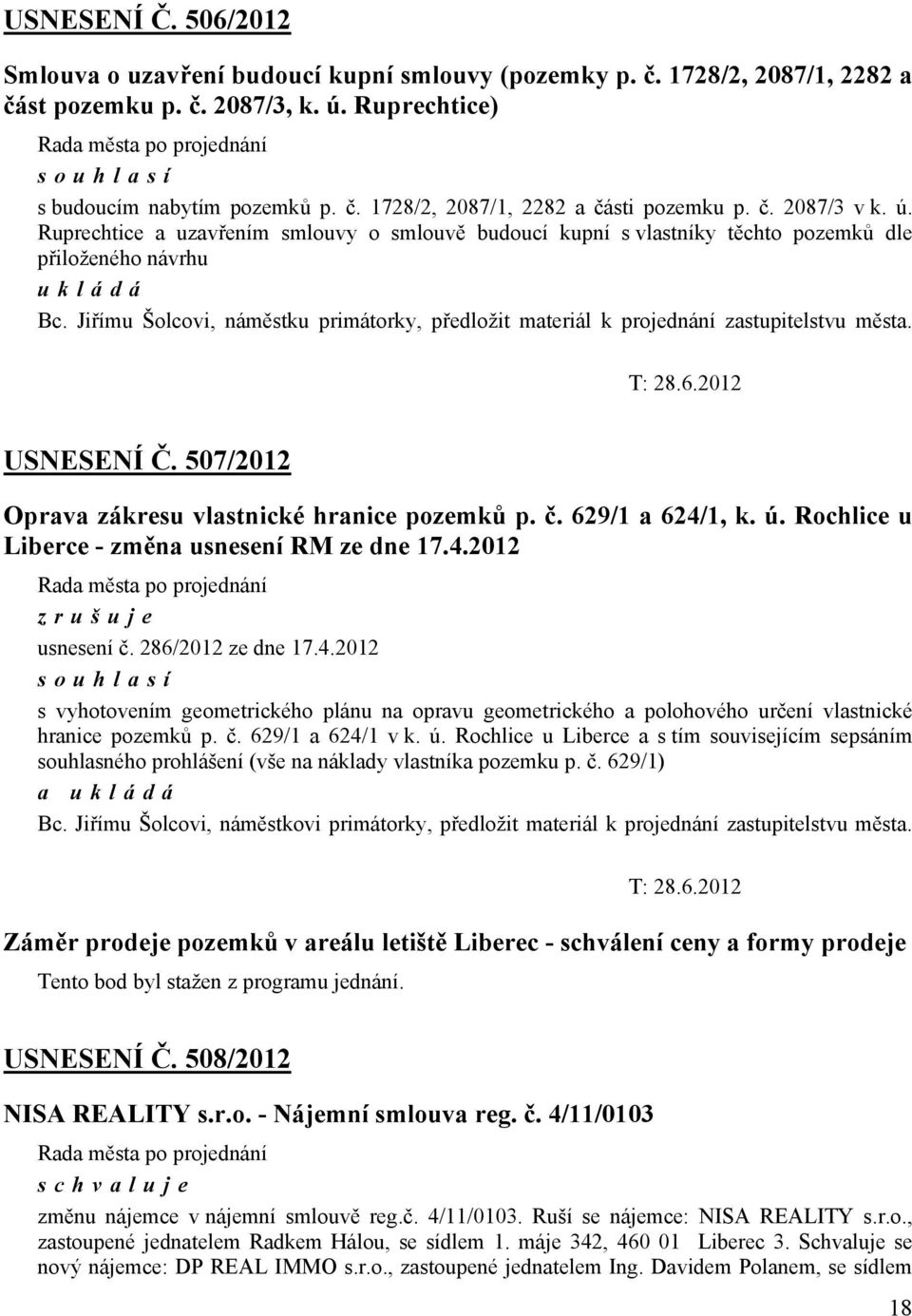 Jiřímu Šolcovi, náměstku primátorky, předložit materiál k projednání zastupitelstvu města. T: 28.6.2012 USNESENÍ Č. 507/2012 Oprava zákresu vlastnické hranice pozemků p. č. 629/1 a 624/1, k. ú.