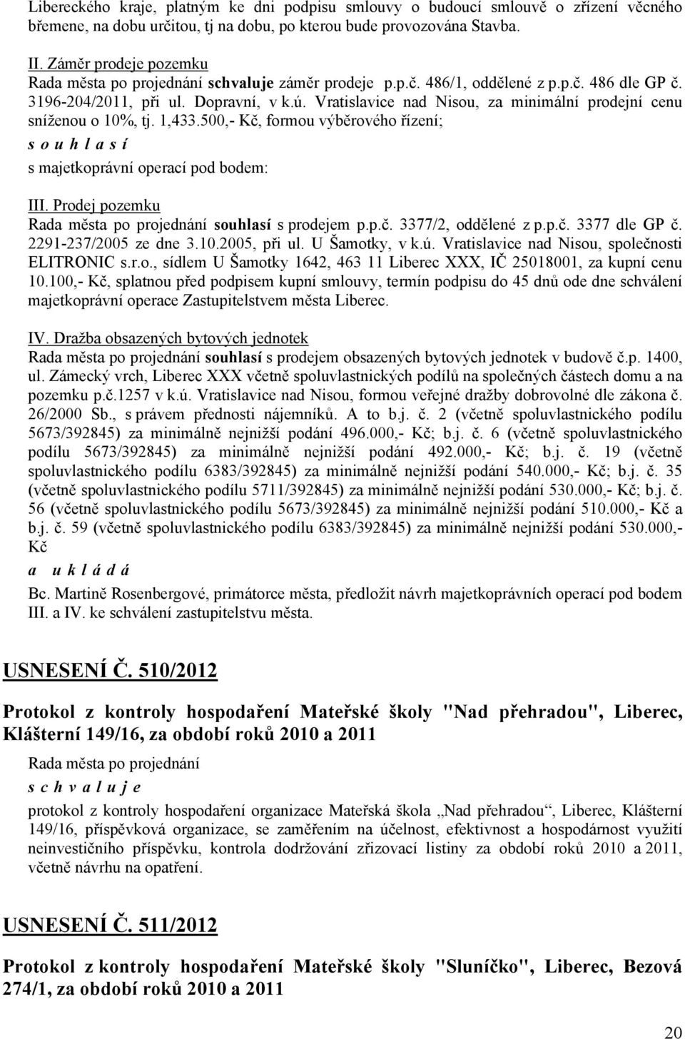 500,- Kč, formou výběrového řízení; souhlasí s majetkoprávní operací pod bodem: III. Prodej pozemku souhlasí s prodejem p.p.č. 3377/2, oddělené z p.p.č. 3377 dle GP č. 2291-237/2005 ze dne 3.10.