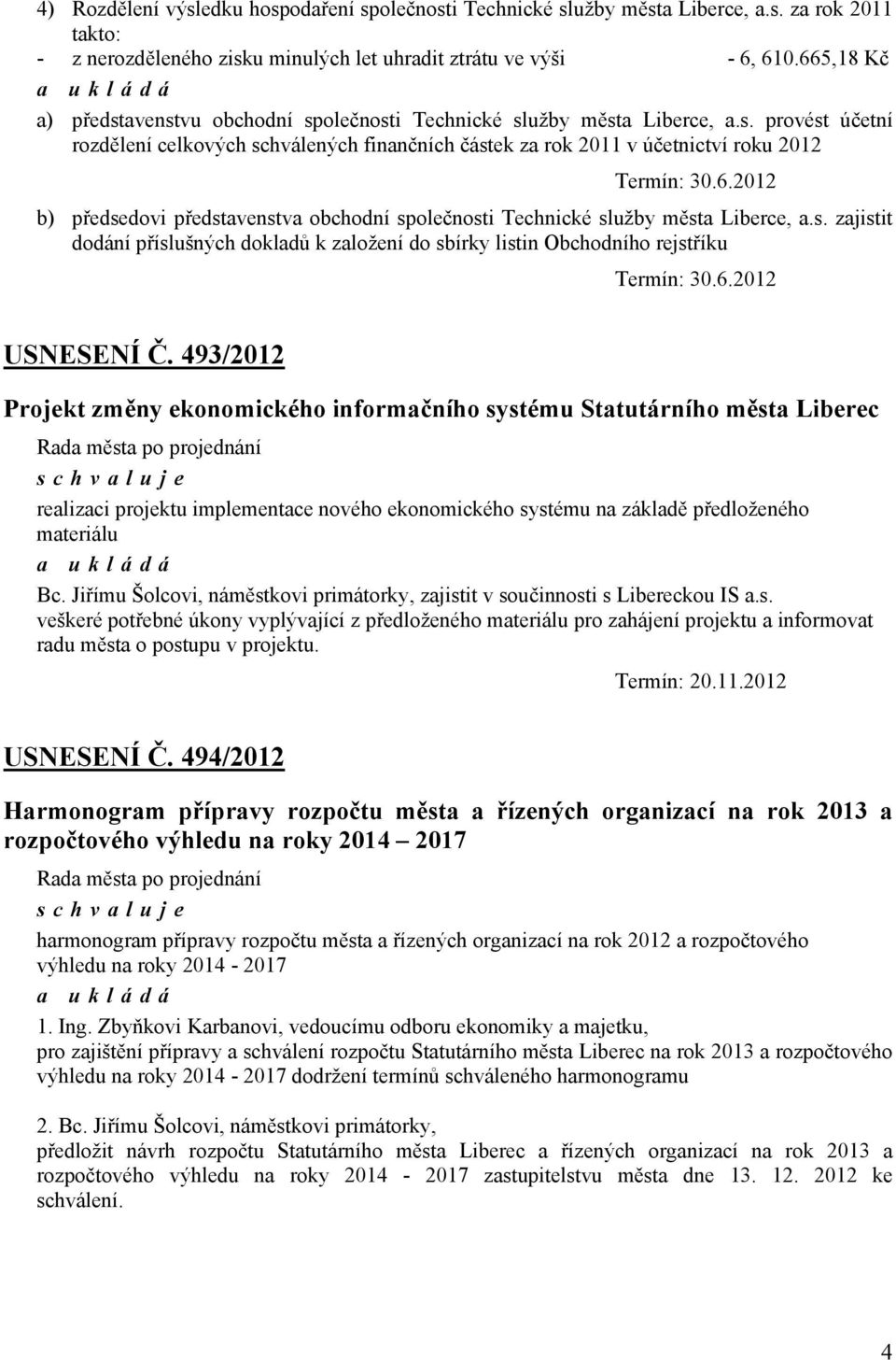 s. zajistit dodání příslušných dokladů k založení do sbírky listin Obchodního rejstříku Termín: 30.6.2012 USNESENÍ Č.