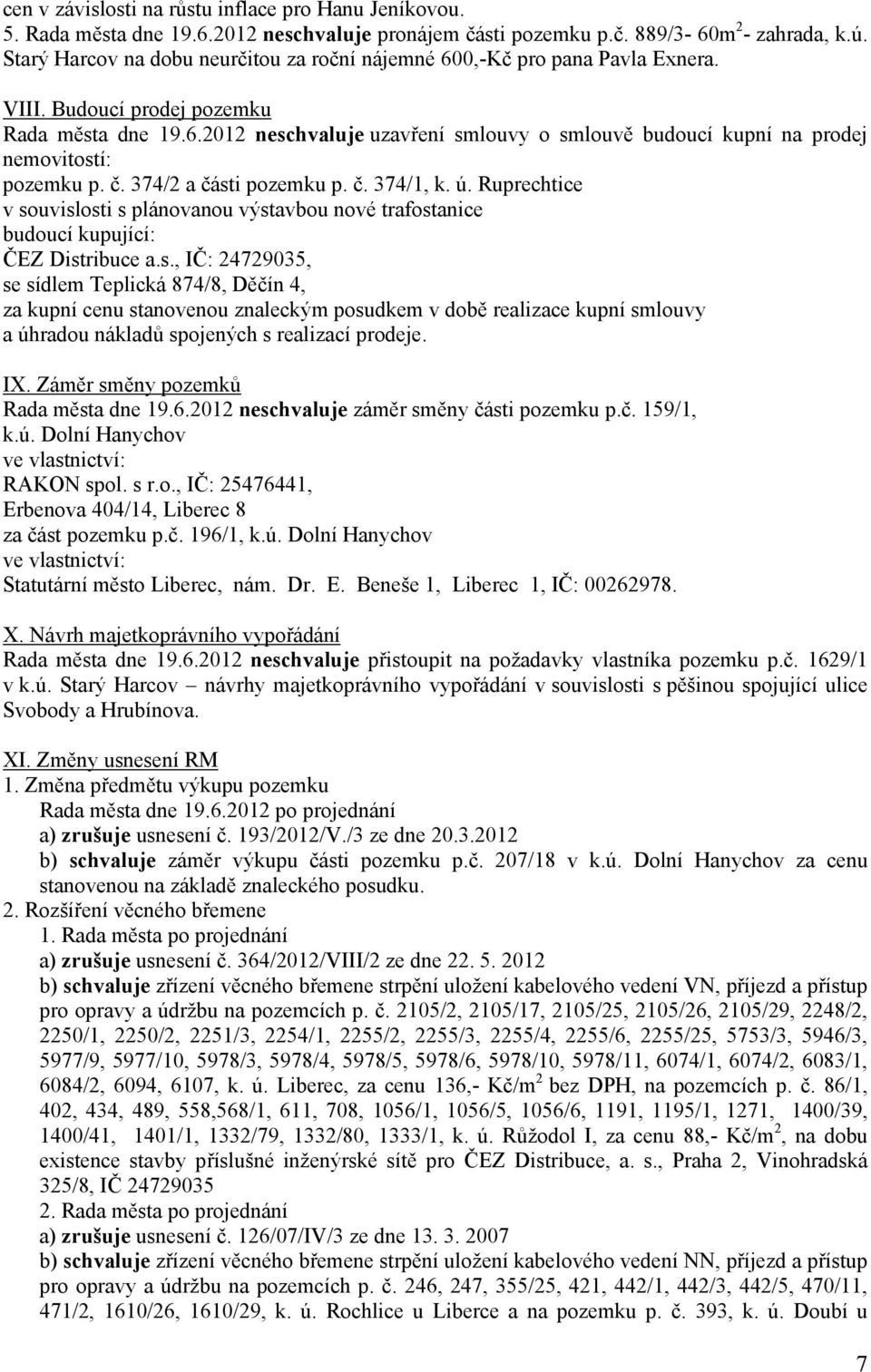 č. 374/2 a části pozemku p. č. 374/1, k. ú. Ruprechtice v souvislosti s plánovanou výstavbou nové trafostanice budoucí kupující: ČEZ Distribuce a.s., IČ: 24729035, se sídlem Teplická 874/8, Děčín 4, za kupní cenu stanovenou znaleckým posudkem v době realizace kupní smlouvy a úhradou nákladů spojených s realizací prodeje.