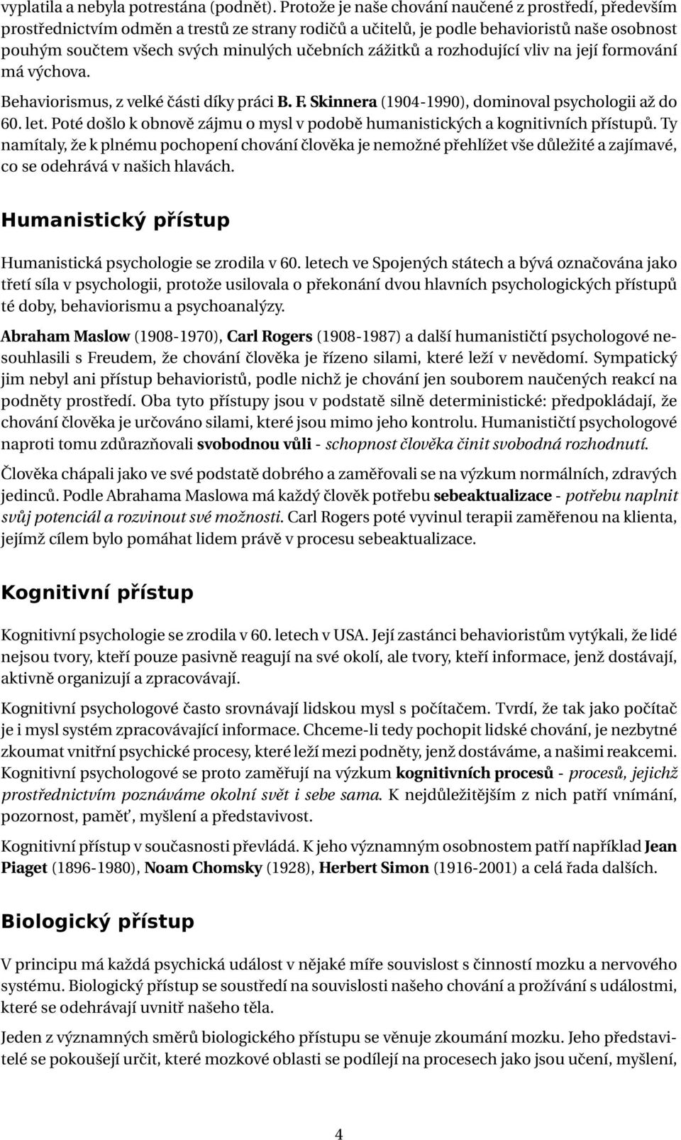 zážitků a rozhodující vliv na její formování má výchova. Behaviorismus, z velké části díky práci B. F. Skinnera (1904-1990), dominoval psychologii až do 60. let.