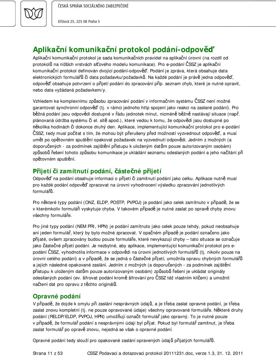 Na každé podání je práv jedna odpov, odpov obsahuje potvrzení o p ijetí podání do zpracování p íp. seznam chyb, které je nutné opravit, nebo data vyžádaná požadavkem/y.