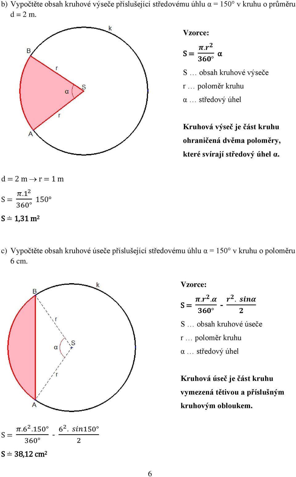 S = 50 S 1,31 m 2 c) Vypočtěte obsah kruhové úseče příslušející středovému úhlu α = 150 v kruhu o poloměru 6 cm S = - S obsah