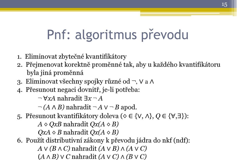 Eliminovat všechny spojky různé od, a 4. Přesunout negaci dovnitř, je-li potřeba: xa nahradit x A (A B) nahradit A B apod.