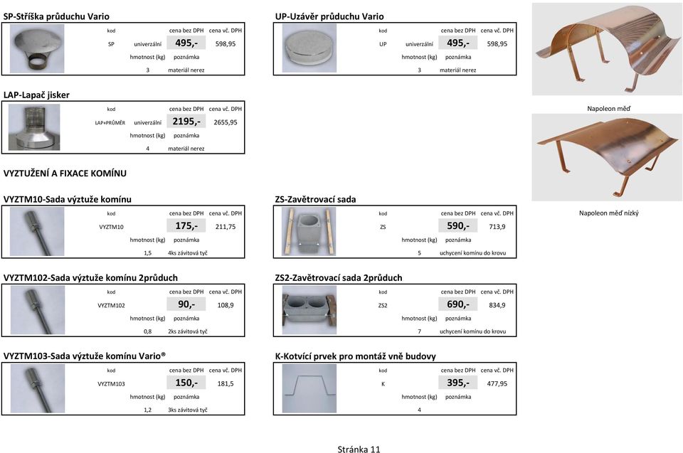 590,- 713,9 Napoleon měď nízký 1,5 4ks závitová tyč 5 uchycení komínu do krovu VYZTM102-Sada výztuže komínu 2průduch ZS2-Zavětrovací sada 2průduch VYZTM102 90,- 108,9 ZS2 690,-