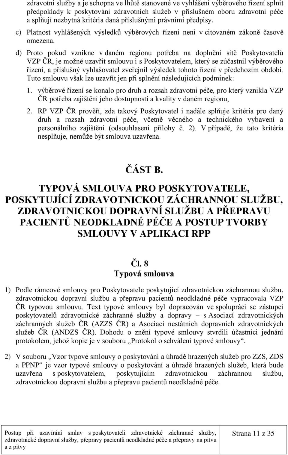 d) Proto pokud vznikne v daném regionu potřeba na doplnění sítě Poskytovatelů VZP ČR, je možné uzavřít smlouvu i s Poskytovatelem, který se zúčastnil výběrového řízení, a příslušný vyhlašovatel