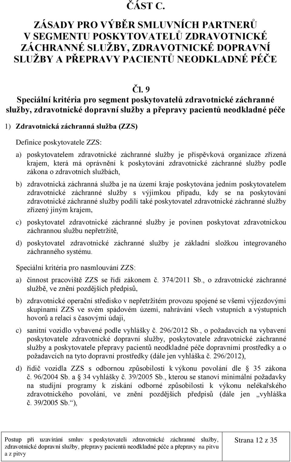 poskytovatele ZZS: a) poskytovatelem zdravotnické záchranné služby je příspěvková organizace zřízená krajem, která má oprávnění k poskytování zdravotnické záchranné služby podle zákona o zdravotních