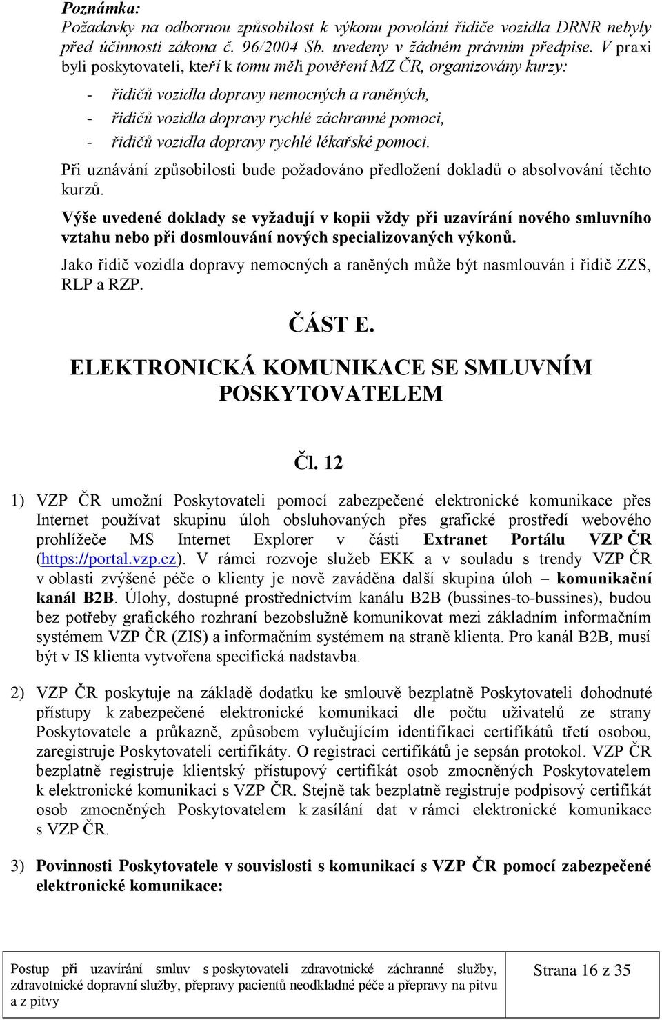 dopravy rychlé lékařské pomoci. Při uznávání způsobilosti bude požadováno předložení dokladů o absolvování těchto kurzů.