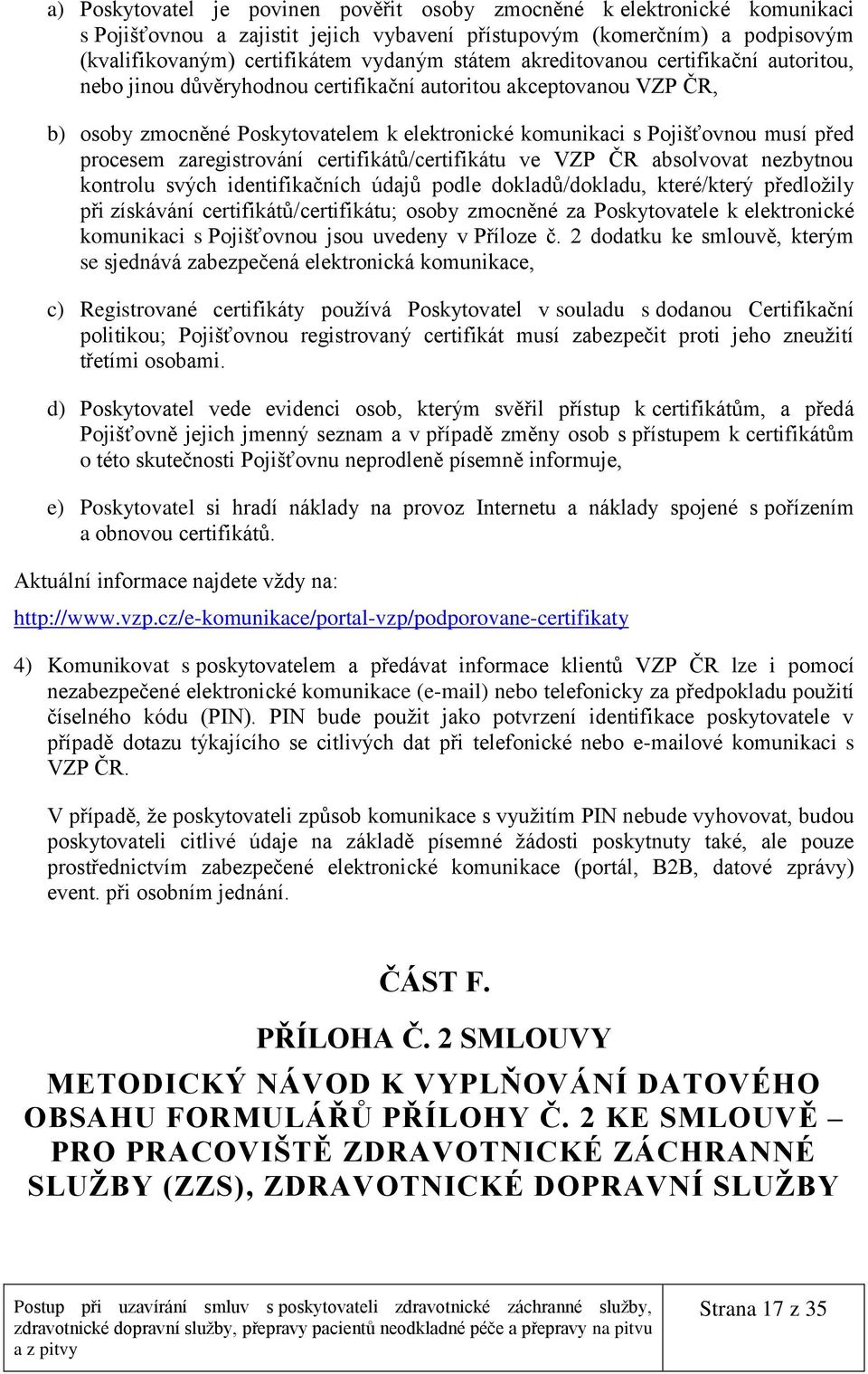 zaregistrování certifikátů/certifikátu ve VZP ČR absolvovat nezbytnou kontrolu svých identifikačních údajů podle dokladů/dokladu, které/který předložily při získávání certifikátů/certifikátu; osoby