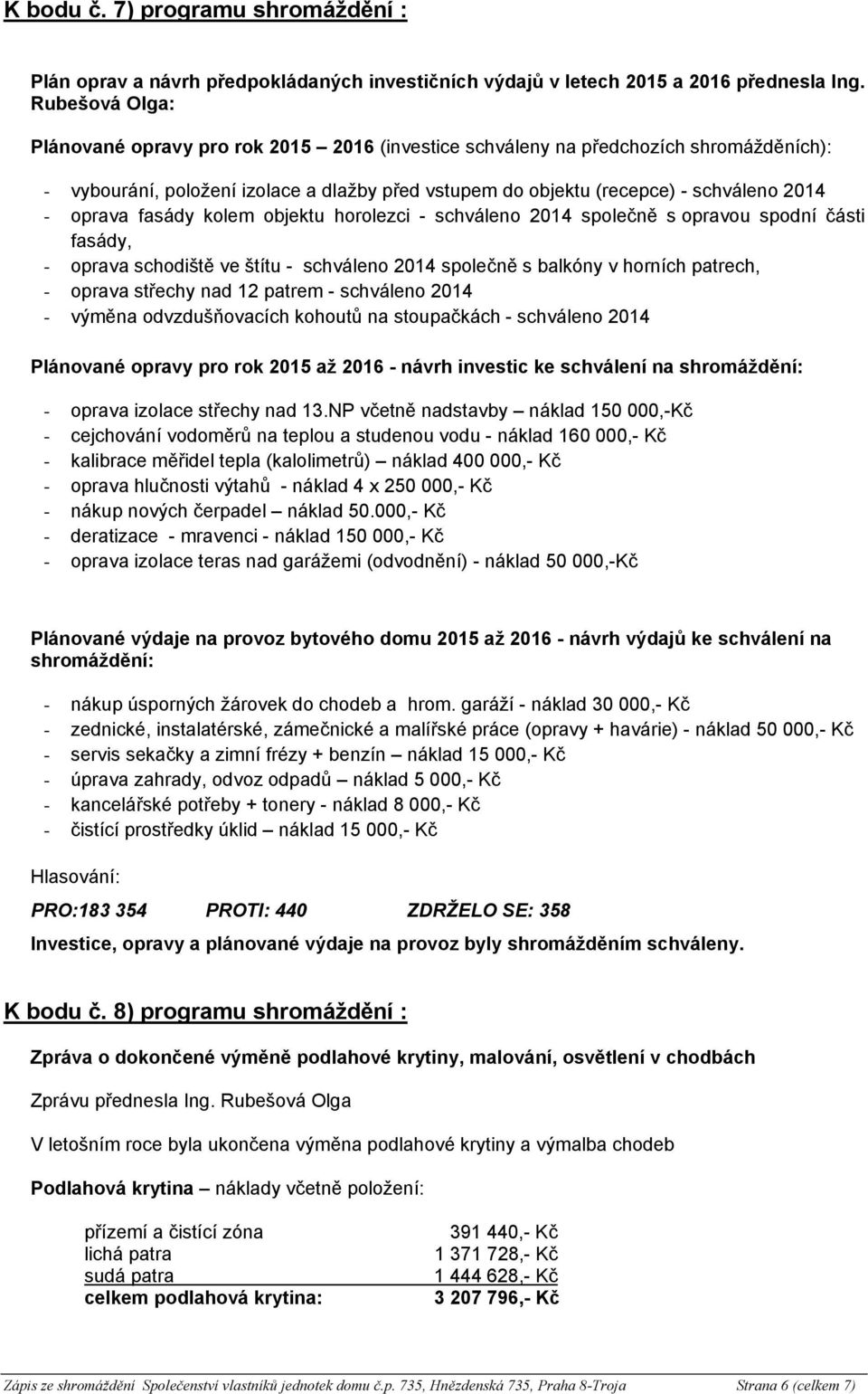 oprava fasády kolem objektu horolezci - schváleno 2014 společně s opravou spodní části fasády, - oprava schodiště ve štítu - schváleno 2014 společně s balkóny v horních patrech, - oprava střechy nad