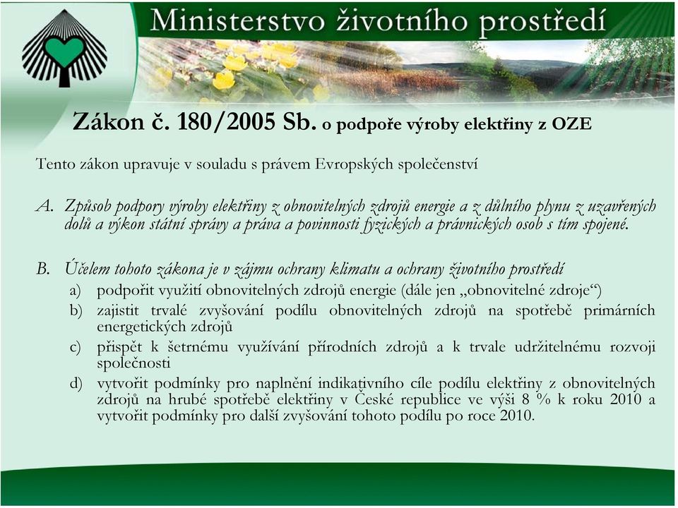 Účelem tohoto zákona je v zájmu ochrany klimatu a ochrany životního prostředí a) podpořit využití obnovitelných zdrojů energie (dále jen obnovitelné zdroje ) b) zajistit trvalé zvyšování podílu