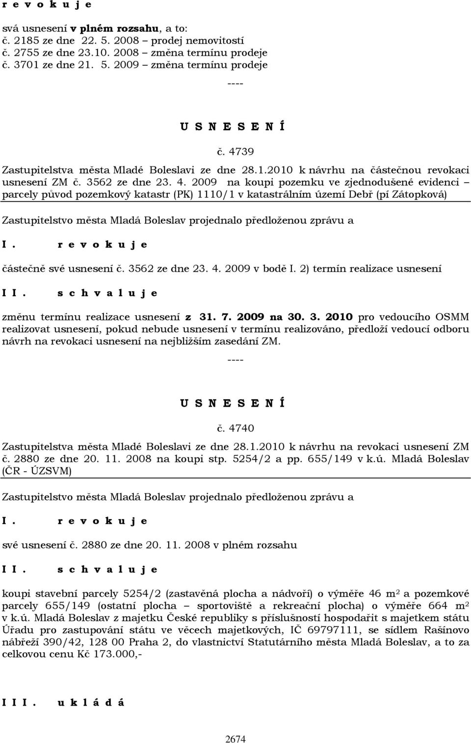 2009 na koupi pozemku ve zjednodušené evidenci parcely původ pozemkový katastr (PK) 1110/1 v katastrálním území Debř (pí Zátopková) r e v o k u j e částečně své usnesení č. 3562 ze dne 23. 4.