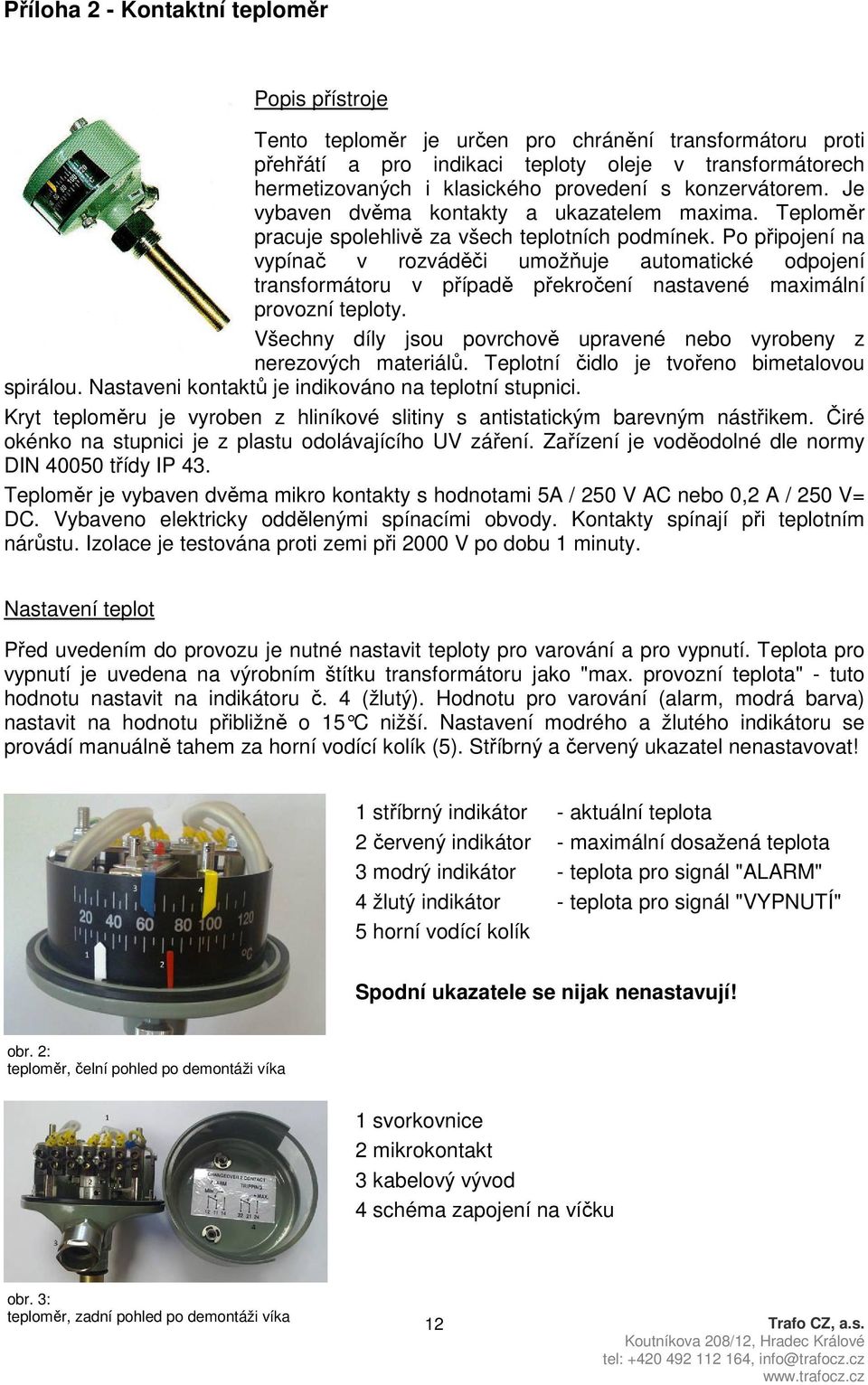 Po připojení na vypínač v rozváděči umožňuje automatické odpojení transformátoru v případě překročení nastavené maximální provozní teploty.