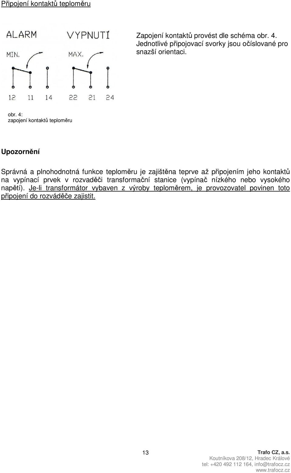 4: zapojení kontaktů teploměru Upozornění Správná a plnohodnotná funkce teploměru je zajištěna teprve až připojením jeho
