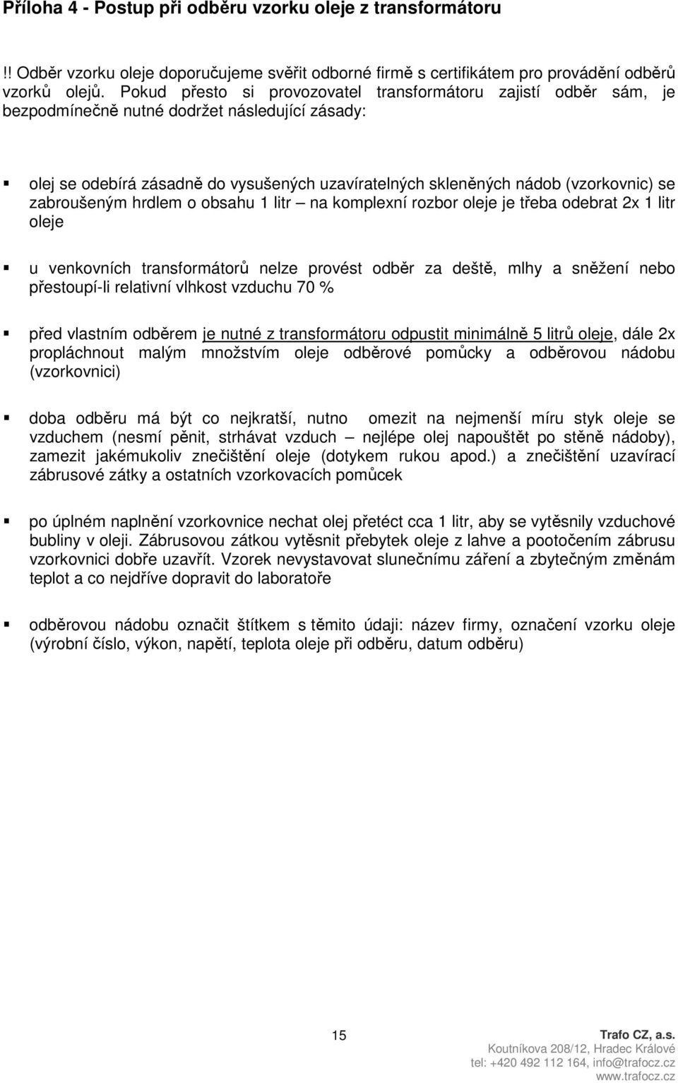 zabroušeným hrdlem o obsahu 1 litr na komplexní rozbor oleje je třeba odebrat 2x 1 litr oleje u venkovních transformátorů nelze provést odběr za deště, mlhy a sněžení nebo přestoupí-li relativní