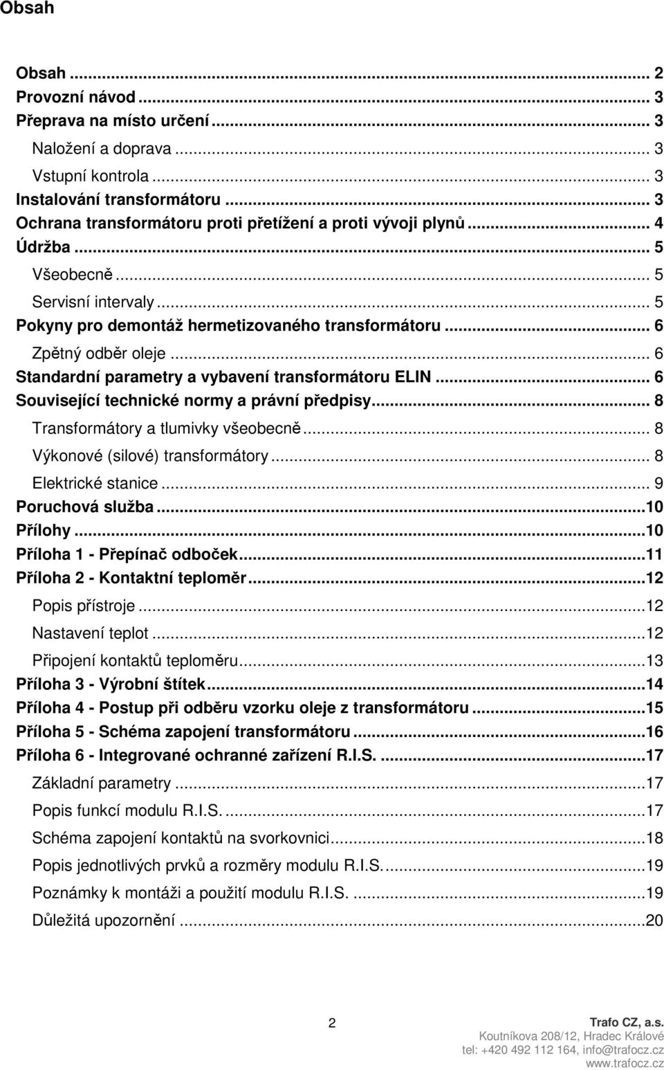 .. 6 Standardní parametry a vybavení transformátoru ELIN... 6 Související technické normy a právní předpisy... 8 Transformátory a tlumivky všeobecně... 8 Výkonové (silové) transformátory.