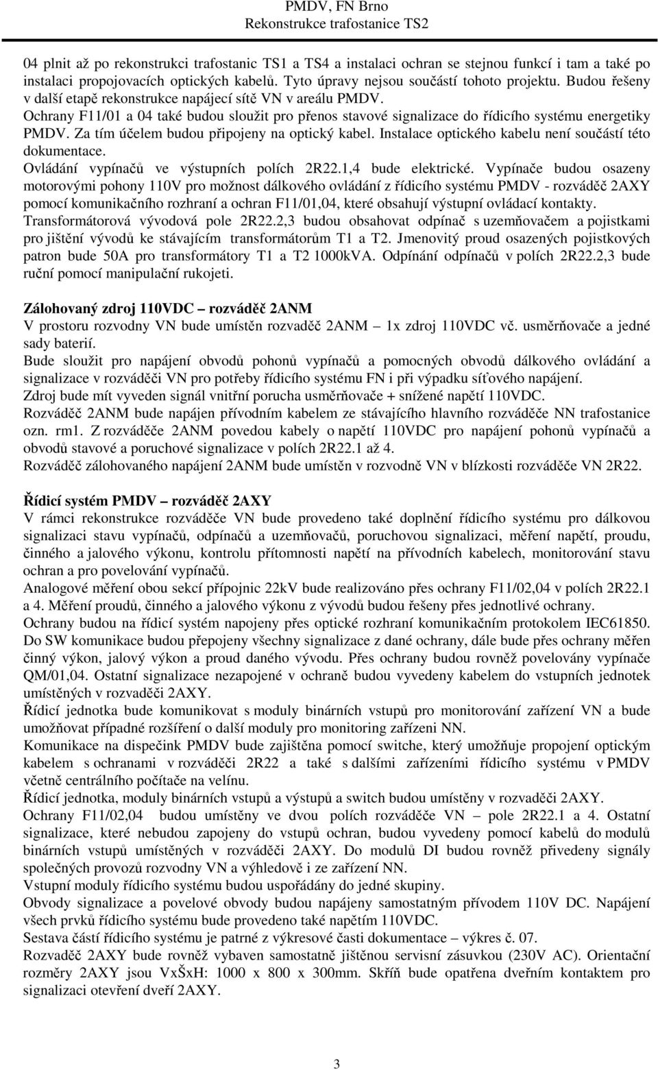 Za tím účelem budou připojeny na optický kabel. Instalace optického kabelu není součástí této dokumentace. Ovládání vypínačů ve výstupních polích 2R22.1,4 bude elektrické.