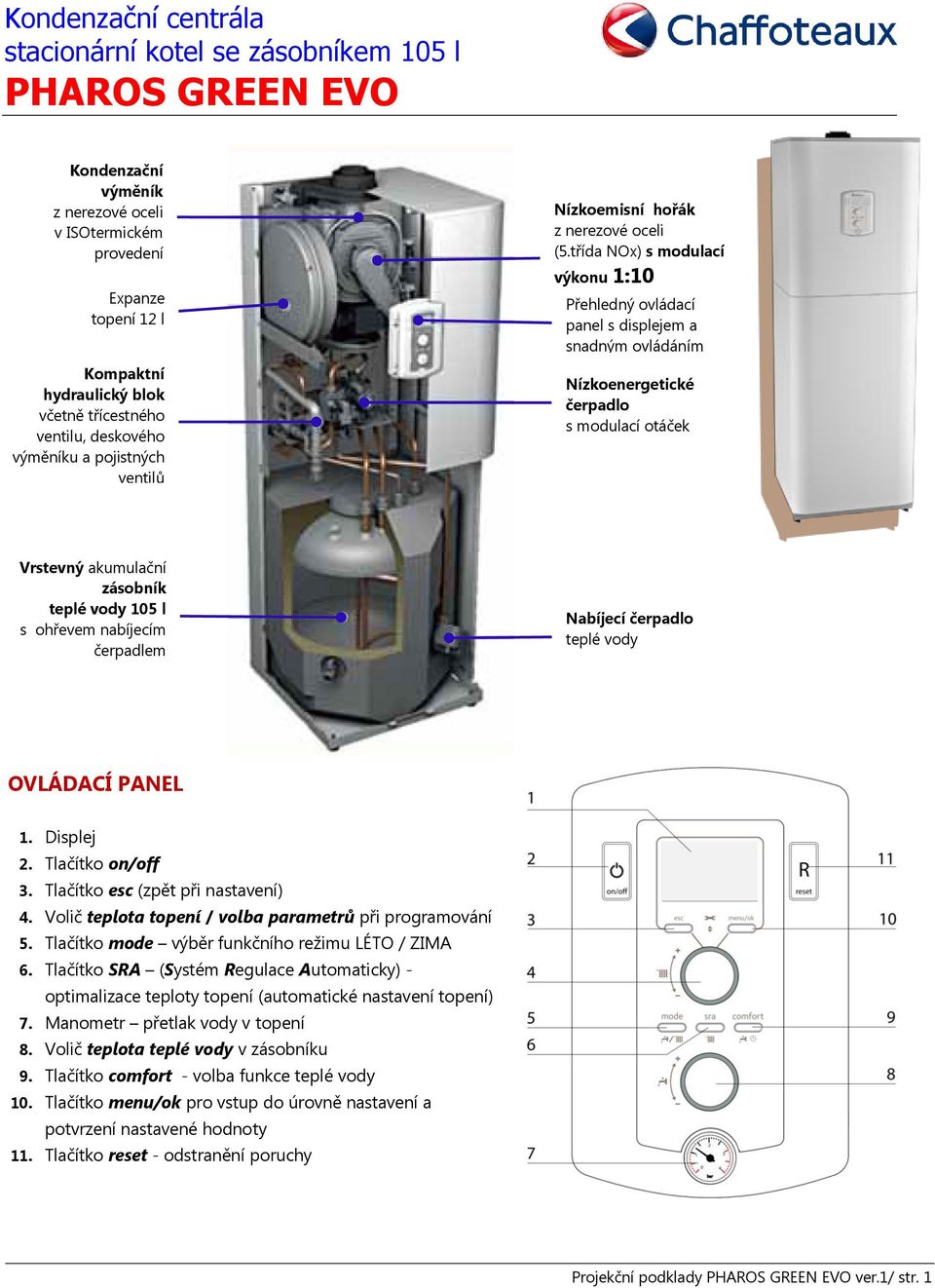 třída NOx) s modulací výkonu 1:10 Přehledný ovládací panel s displejem a snadným ovládáním Nízkoenergetické čerpadlo s modulací otáček Vrstevný akumulační zásobník teplé vody 105 l s ohřevem