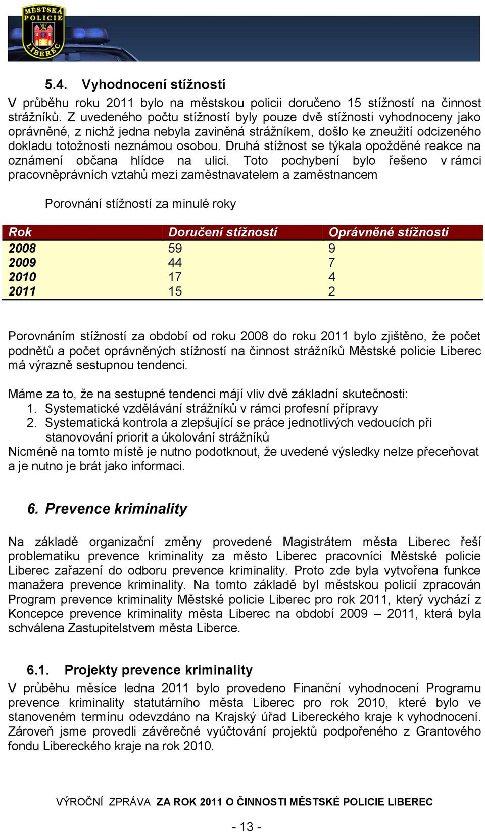 Druhá stížnost se týkala opožděné reakce na oznámení občana hlídce na ulici.