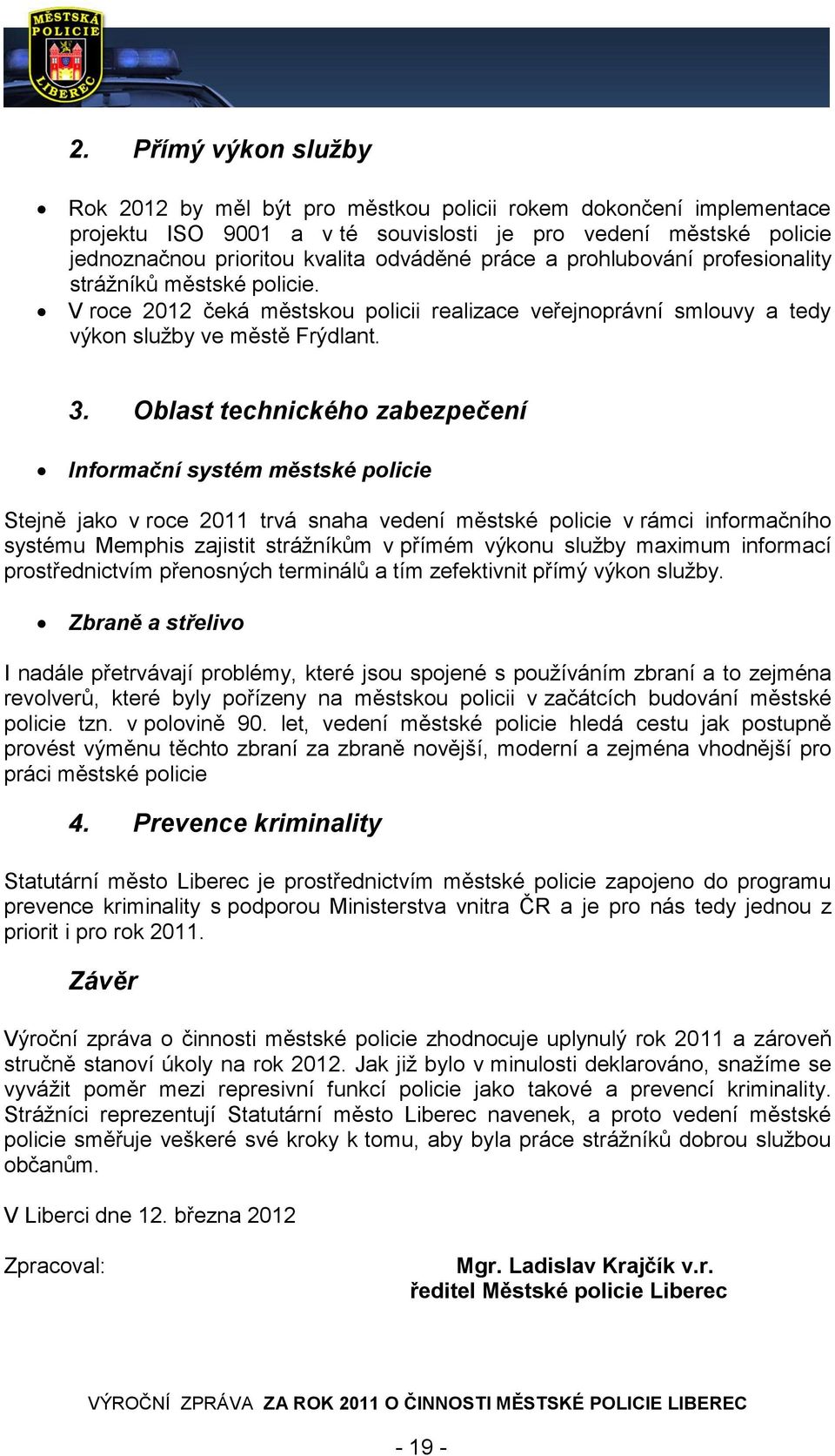 Oblast technického zabezpečení Informační systém městské policie Stejně jako v roce 2011 trvá snaha vedení městské policie v rámci informačního systému Memphis zajistit strážníkům v přímém výkonu
