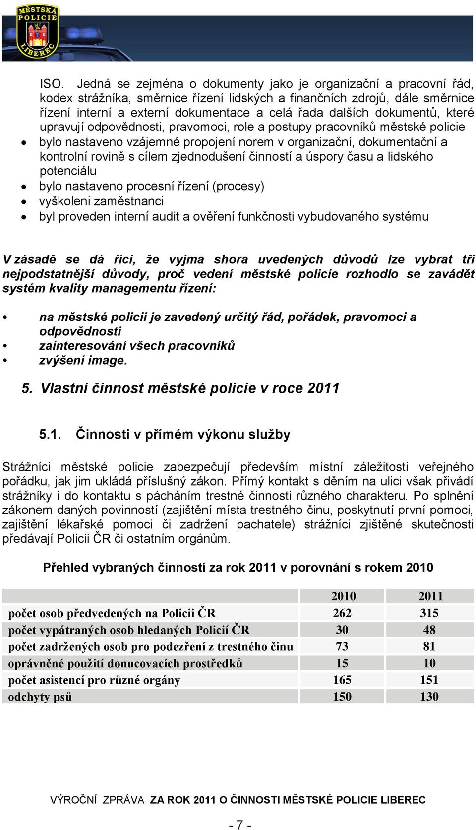 zjednodušení činností a úspory času a lidského potenciálu bylo nastaveno procesní řízení (procesy) vyškoleni zaměstnanci byl proveden interní audit a ověření funkčnosti vybudovaného systému V zásadě