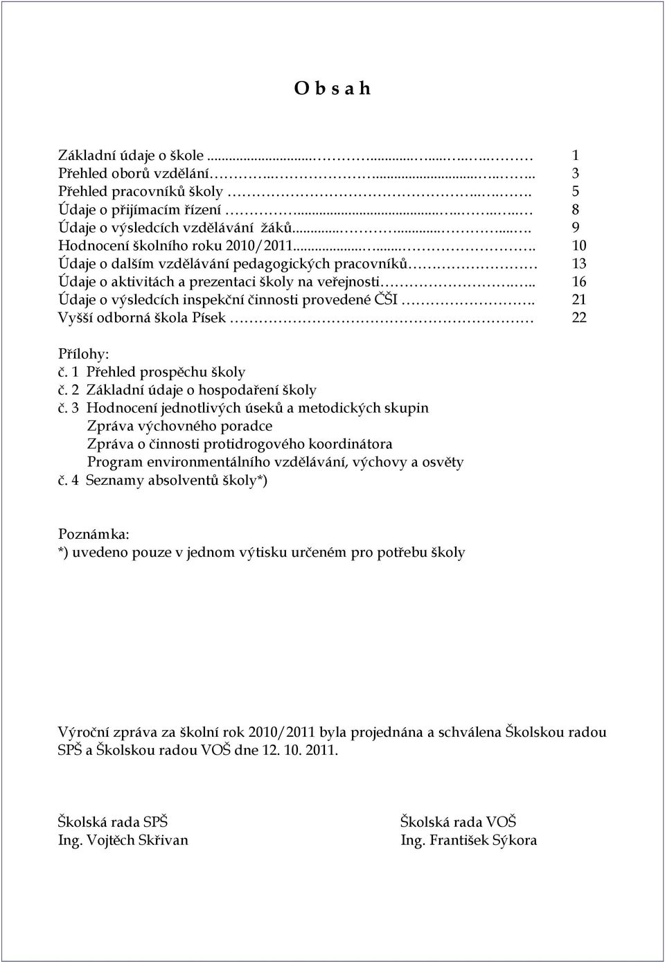 .. 16 Údaje o výsledcích inspekční činnosti provedené ČŠI. 21 Vyšší odborná škola Písek 22 Přílohy: č. 1 Přehled prospěchu školy č. 2 Základní údaje o hospodaření školy č.