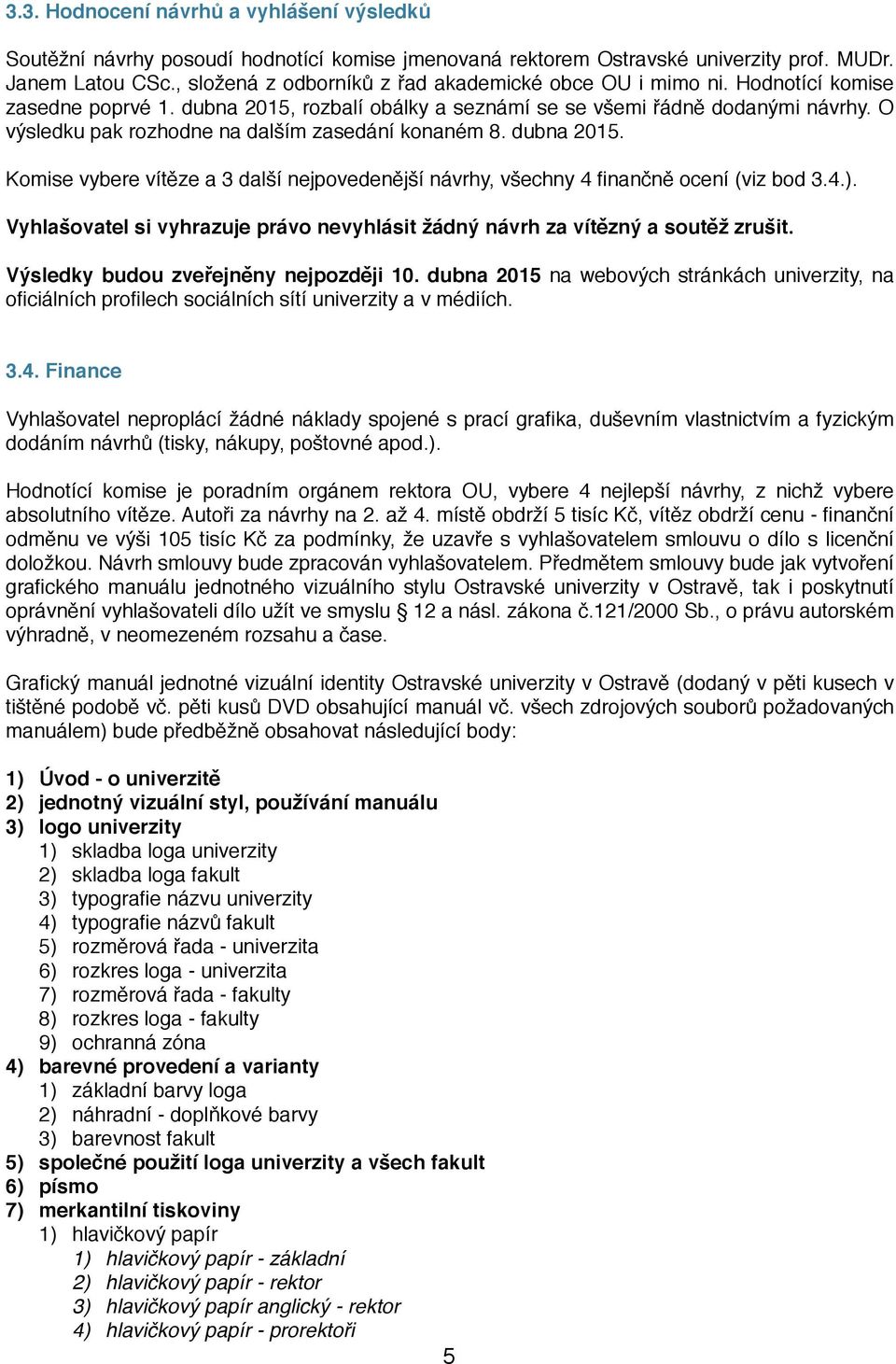 O výsledku pak rozhodne na dalším zasedání konaném 8. dubna 2015. Komise vybere vítěze a 3 další nejpovedenější návrhy, všechny 4 finančně ocení (viz bod 3.4.).