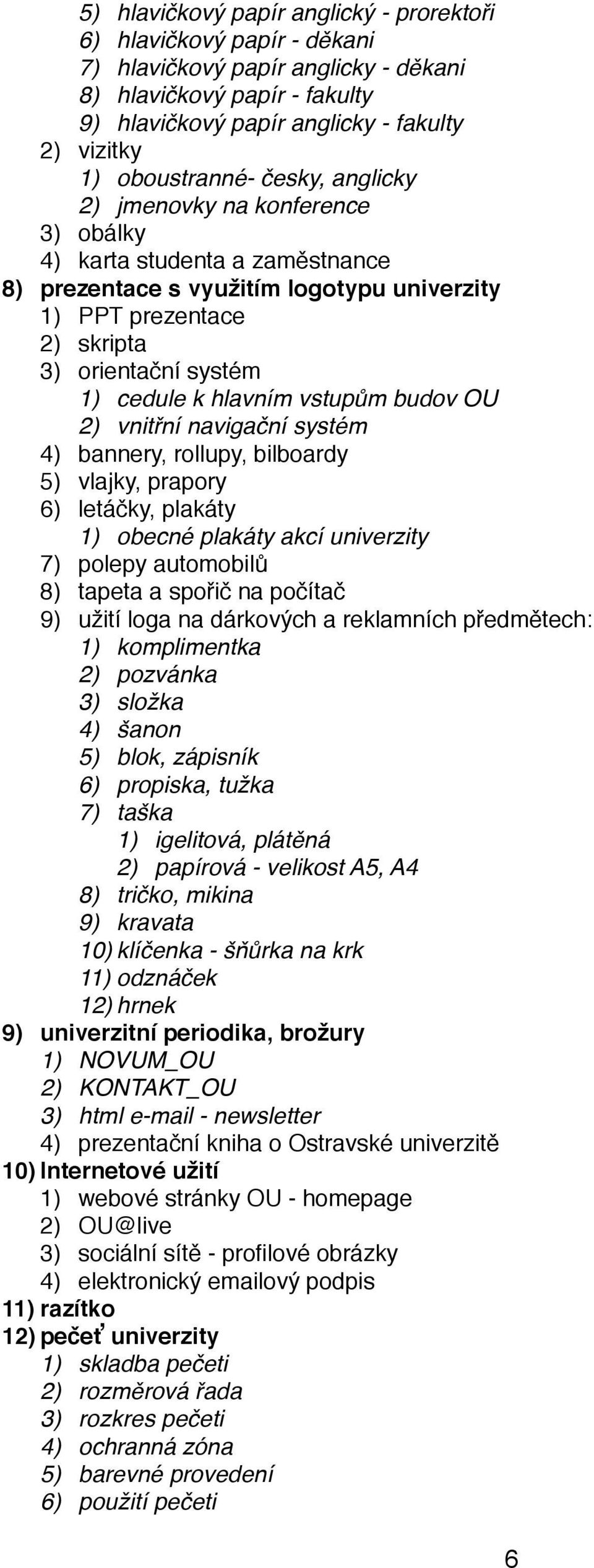 cedule k hlavním vstupům budov OU 2) vnitřní navigační systém 4) bannery, rollupy, bilboardy 5) vlajky, prapory 6) letáčky, plakáty 1) obecné plakáty akcí univerzity 7) polepy automobilů 8) tapeta a