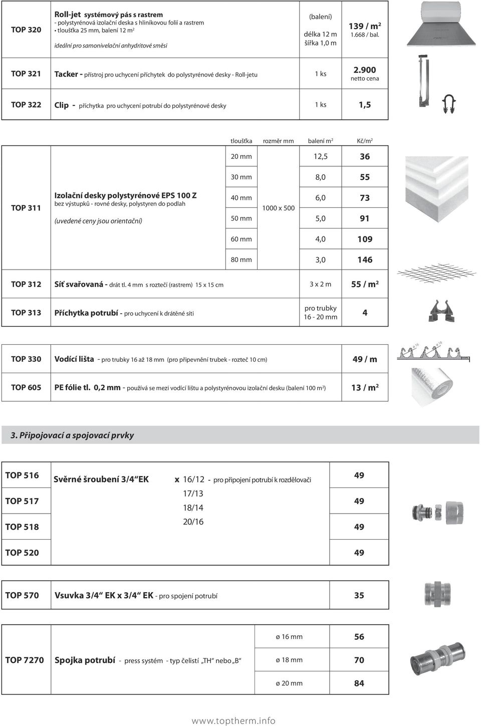 900 netto cena TOP 322 Clip - příchytka pro uchycení potrubí do polystyrénové desky 1 ks 1,5 tloušťka rozměr mm balení m 2 Kč/m 2 20 mm 12,5 36 TOP 311 Izolační desky polystyrénové EPS 100 Z bez