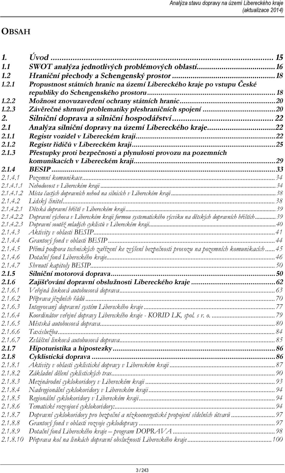 1 Analýza silniční dopravy na území Libereckého kraje...22 2.1.1 Registr vozidel v Libereckém kraji...22 2.1.2 Registr řidičů v Libereckém kraji...25 2.1.3 Přestupky proti bezpečnosti a plynulosti provozu na pozemních komunikacích v Libereckém kraji.