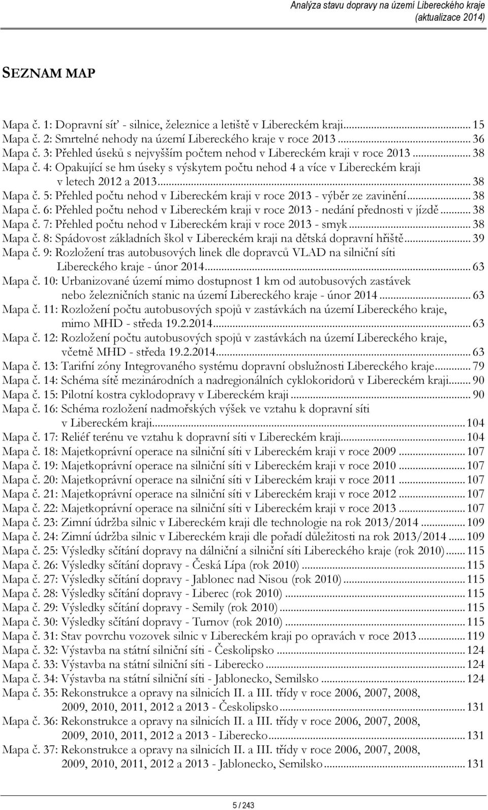 .. 38 Mapa č. 6: Přehled počtu nehod v Libereckém kraji v roce 2013 - nedání přednosti v jízdě... 38 Mapa č. 7: Přehled počtu nehod v Libereckém kraji v roce 2013 - smyk... 38 Mapa č. 8: Spádovost základních škol v Libereckém kraji na dětská dopravní hřiště.