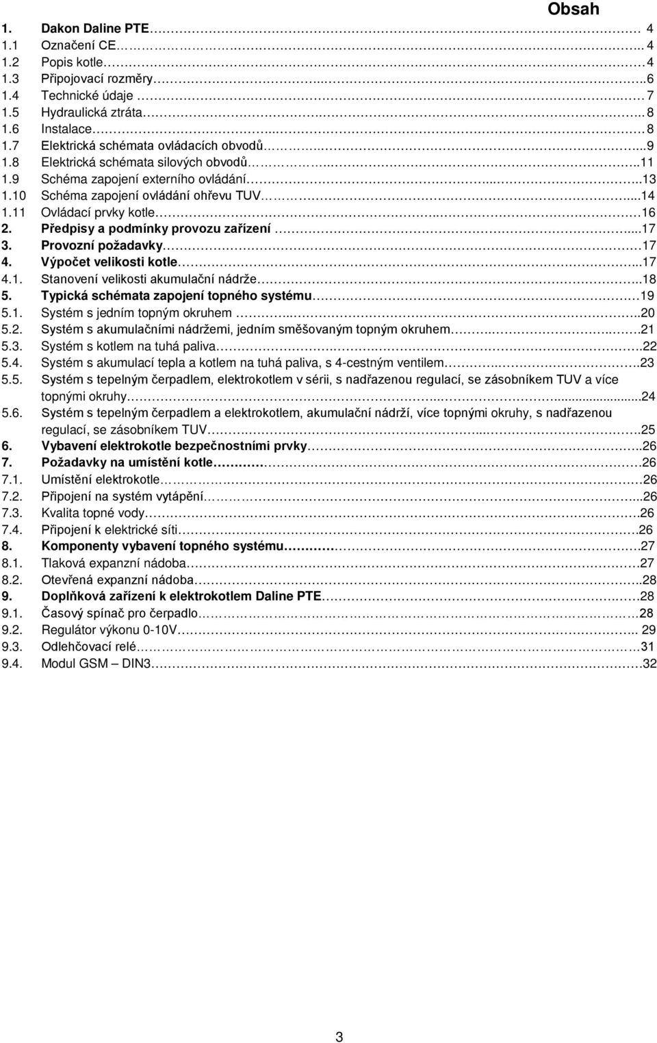 Předpisy a podmínky provozu zařízení...17 3. Provozní požadavky 17 4. Výpočet velikosti kotle...17 4.1. Stanovení velikosti akumulační nádrže..18 5. Typická schémata zapojení topného systému 19 5.1. Systém s jedním topným okruhem.