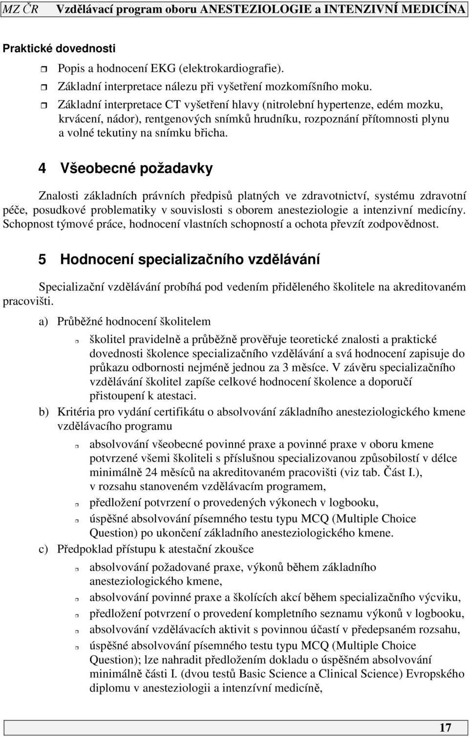 4 Všeobecné požadavky Znalosti základních právních předpisů platných ve zdravotnictví, systému zdravotní péče, posudkové problematiky v souvislosti s oborem anesteziologie a intenzivní medicíny.